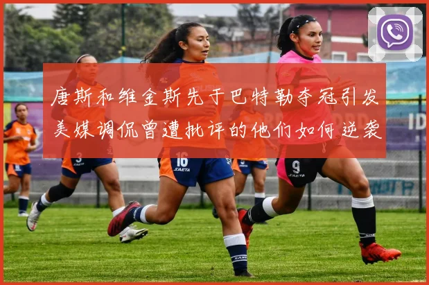 唐斯和维金斯先于巴特勒夺冠引发美媒调侃曾遭批评的他们如何逆袭