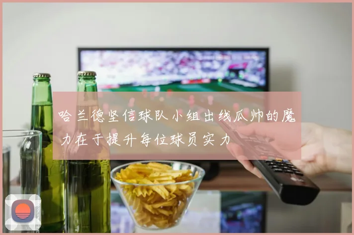 哈兰德坚信球队小组出线瓜帅的魔力在于提升每位球员实力