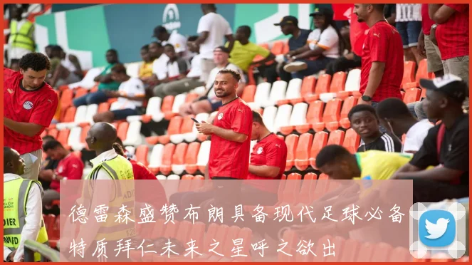 德雷森盛赞布朗具备现代足球必备特质拜仁未来之星呼之欲出