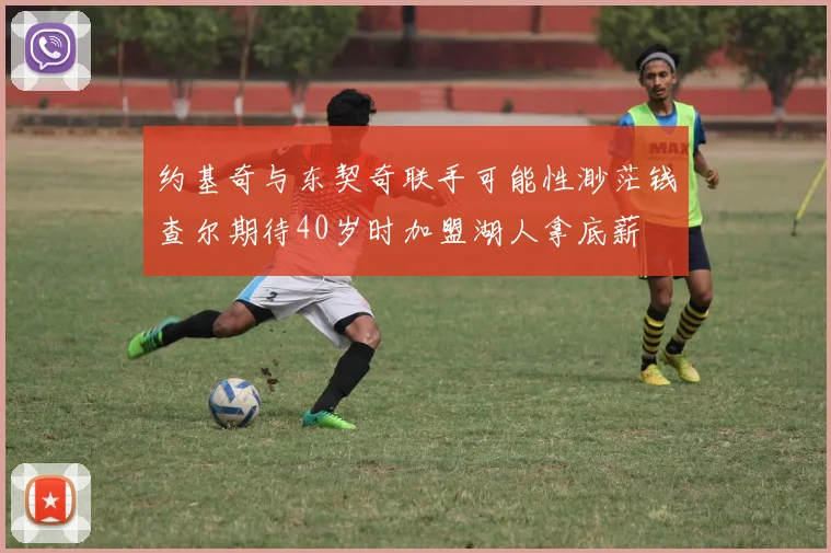 约基奇与东契奇联手可能性渺茫钱查尔期待40岁时加盟湖人拿底薪