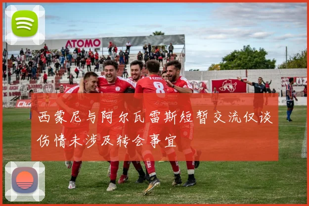 西蒙尼与阿尔瓦雷斯短暂交流仅谈伤情未涉及转会事宜