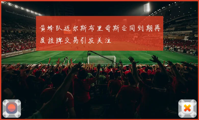 黄蜂队迈尔斯布里奇斯合同到期再度挂牌交易引发关注