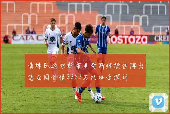 黄蜂队迈尔斯布里奇斯继续挂牌出售合同价值2283万的机会探讨